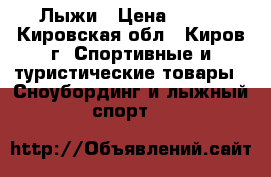 Лыжи › Цена ­ 850 - Кировская обл., Киров г. Спортивные и туристические товары » Сноубординг и лыжный спорт   